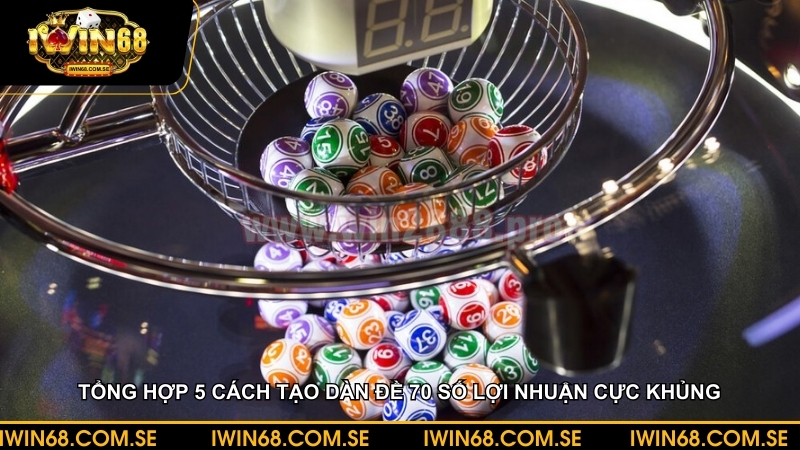 Tổng hợp 5 cách tạo dàn đề 70 số lợi nhuận cực khủng